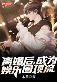 离婚后成为娱乐圈顶流免费阅读