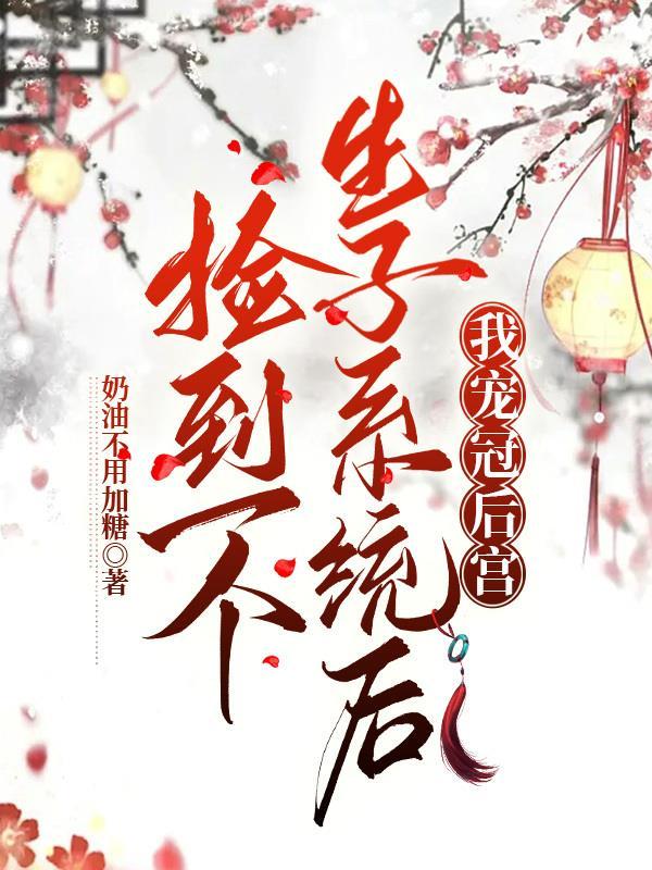捡到一个生子系统后我宠冠后宫免费阅读