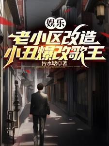 娱乐老小区改造小丑爆改歌王笔趣阁